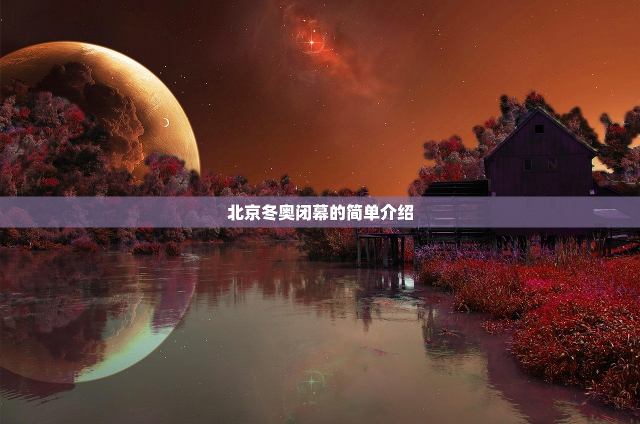 北京冬奥闭幕的简单介绍 北京冬奥闭幕的简单介绍