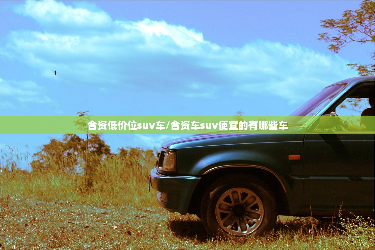 合资低价位suv车/合资车suv便宜的有哪些车 合资低价位suv车/合资车suv便宜的有哪些车