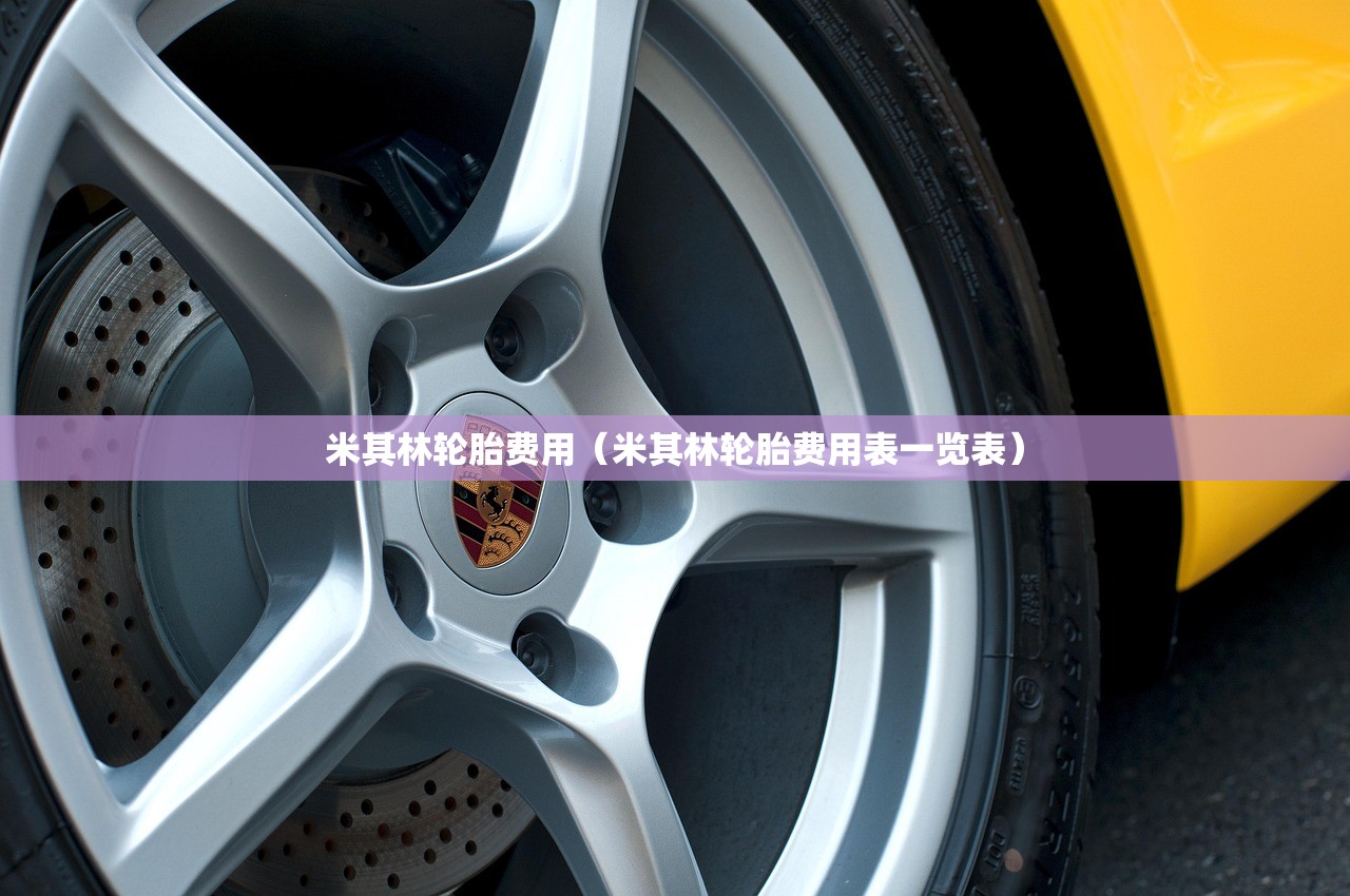 米其林轮胎费用(米其林轮胎费用表一览表) 米其林轮胎费用(米其林轮胎费用表一览表)
