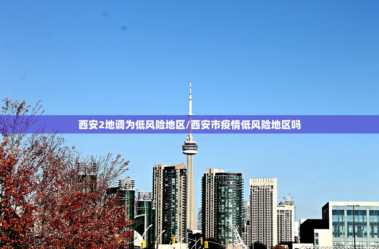 西安2地调为低风险地区/西安市疫情低风险地区吗 西安2地调为低风险地区/西安市疫情低风险地区吗