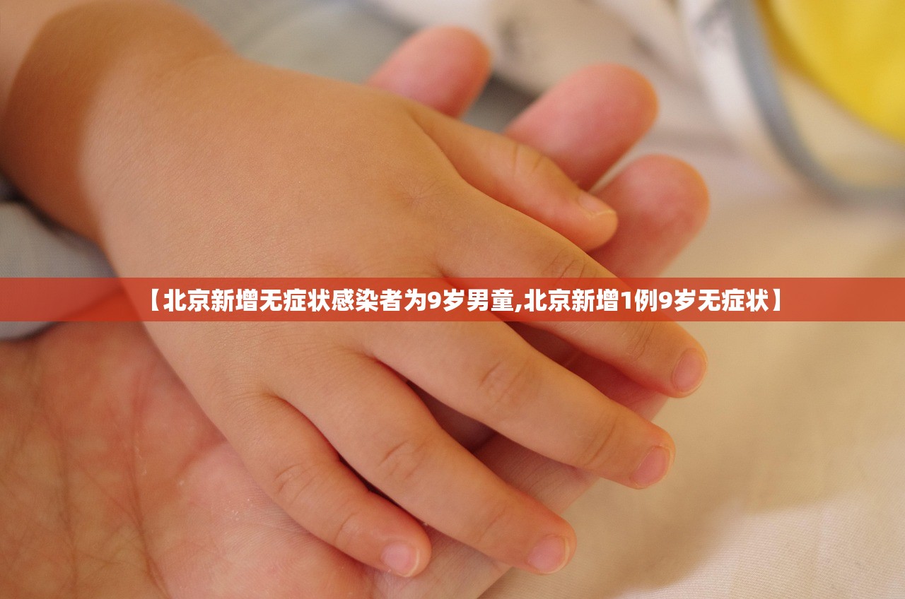 【北京新增无症状感染者为9岁男童,北京新增1例9岁无症状】 【北京新增无症状感染者为9岁男童,北京新增1例9岁无症状】