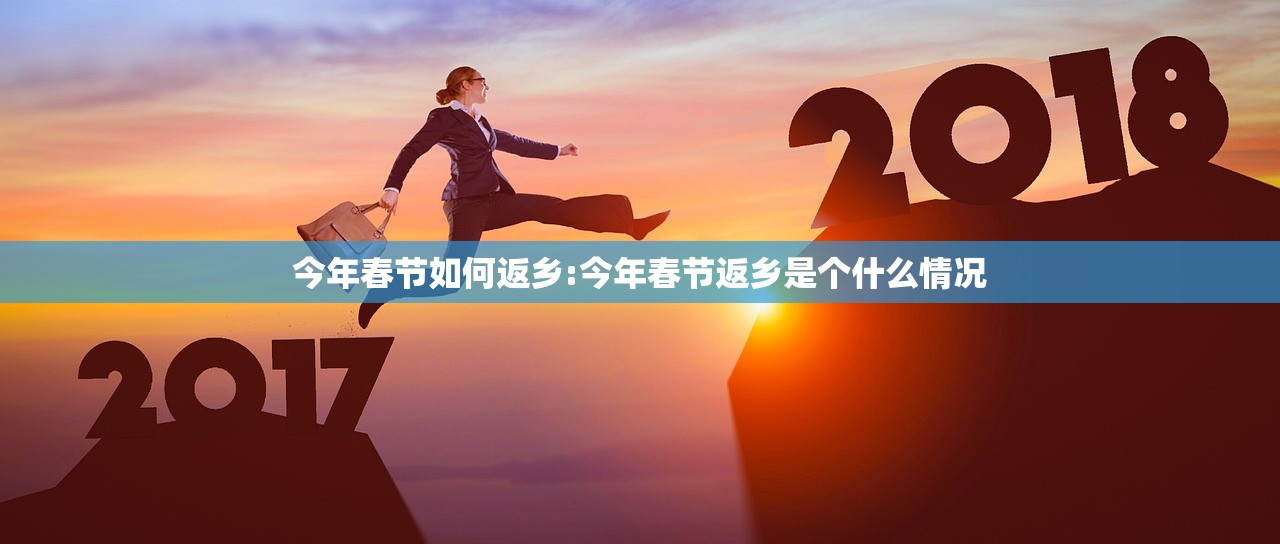 今年春节如何返乡:今年春节返乡是个什么情况 今年春节如何返乡:今年春节返乡是个什么情况
