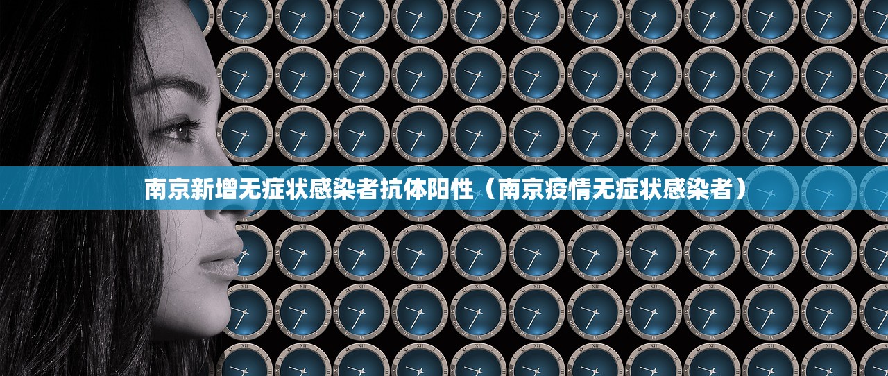南京新增无症状感染者抗体阳性(南京疫情无症状感染者) 南京新增无症状感染者抗体阳性(南京疫情无症状感染者)