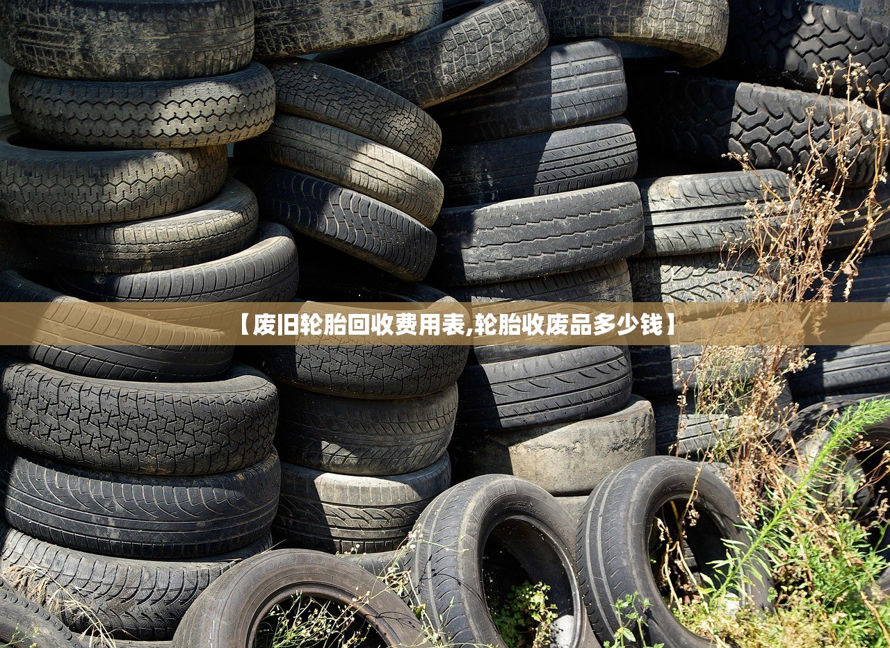 【废旧轮胎回收费用表,轮胎收废品多少钱】 【废旧轮胎回收费用表,轮胎收废品多少钱】
