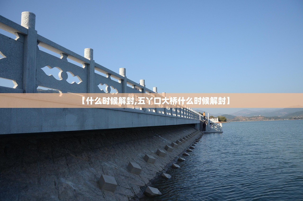 【什么时候解封,五丫口大桥什么时候解封】 【什么时候解封,五丫口大桥什么时候解封】