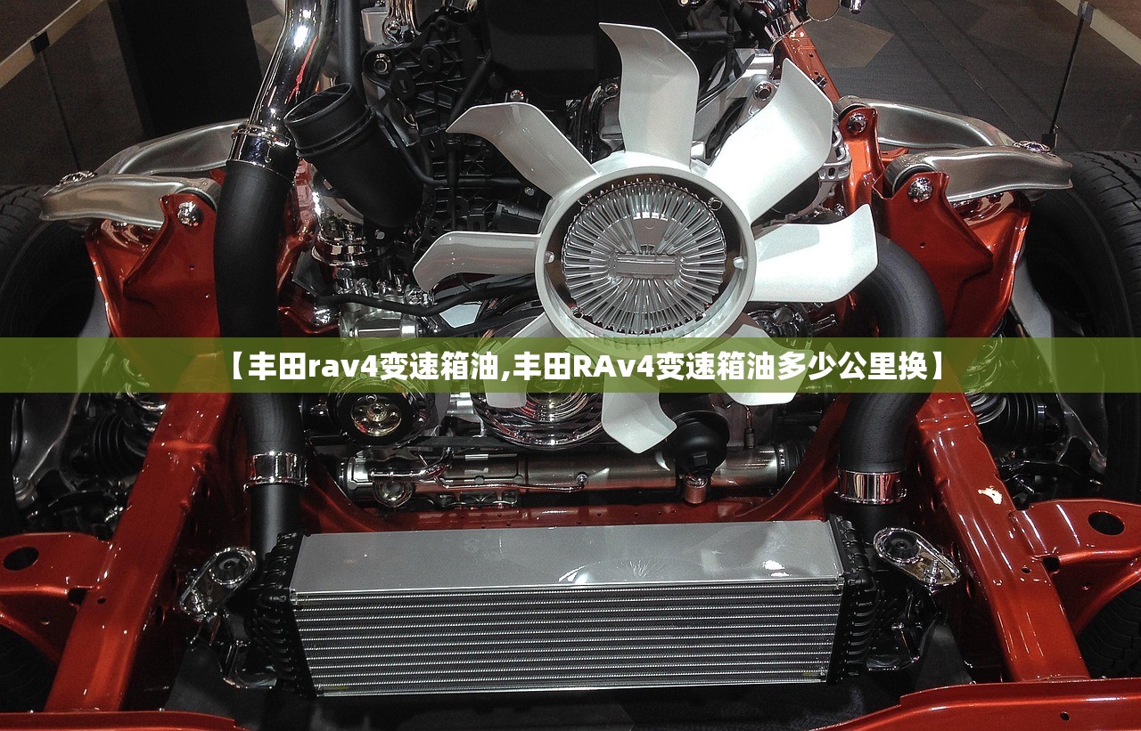 【丰田rav4变速箱油,丰田RAv4变速箱油多少公里换】 【丰田rav4变速箱油,丰田RAv4变速箱油多少公里换】