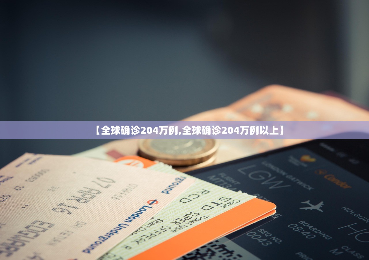 【全球确诊204万例,全球确诊204万例以上】 【全球确诊204万例,全球确诊204万例以上】