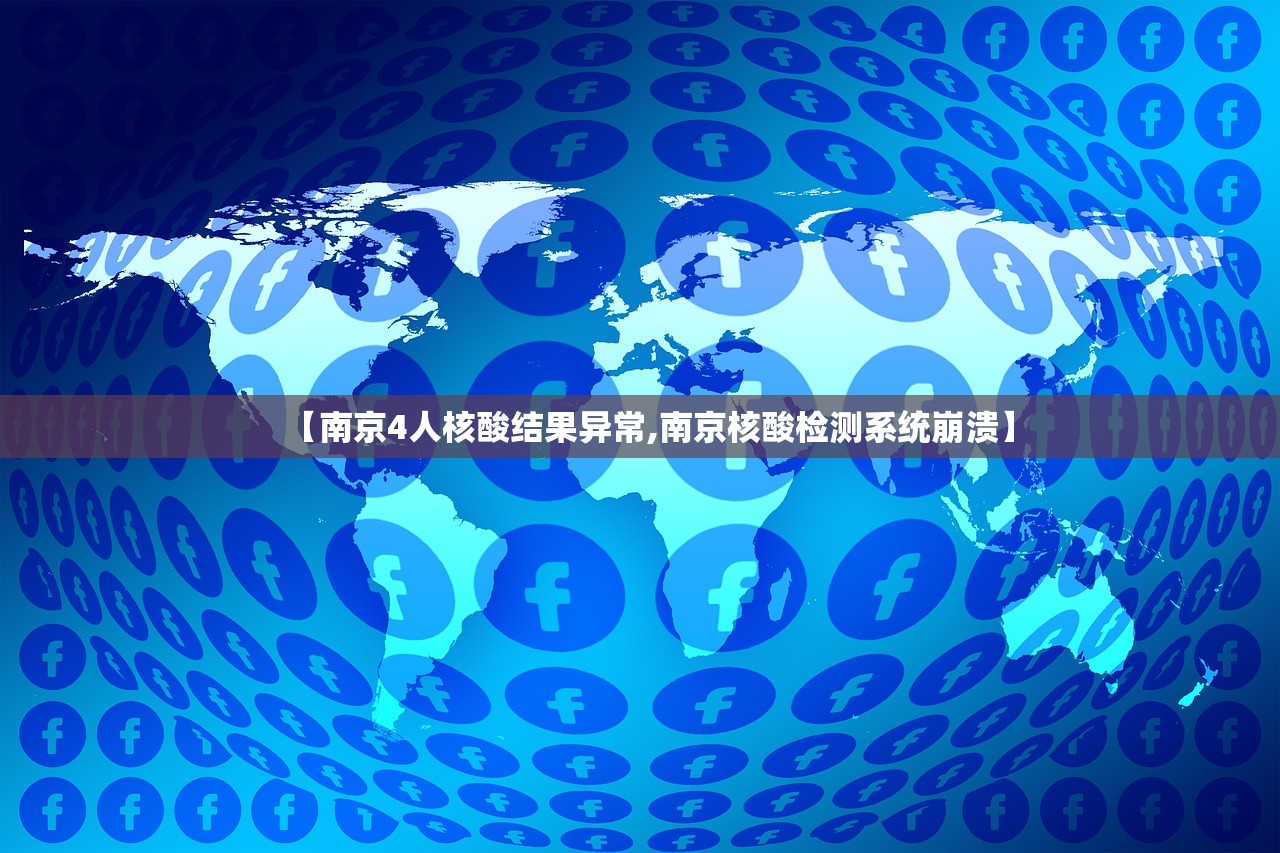 【南京4人核酸结果异常,南京核酸检测系统崩溃】