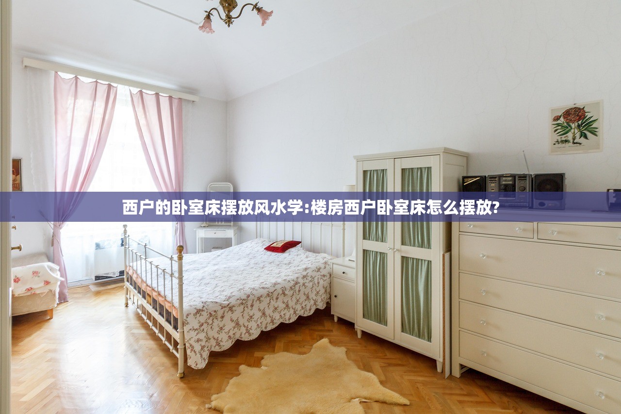 西户的卧室床摆放风水学:楼房西户卧室床怎么摆放? 西户的卧室床摆放风水学:楼房西户卧室床怎么摆放?