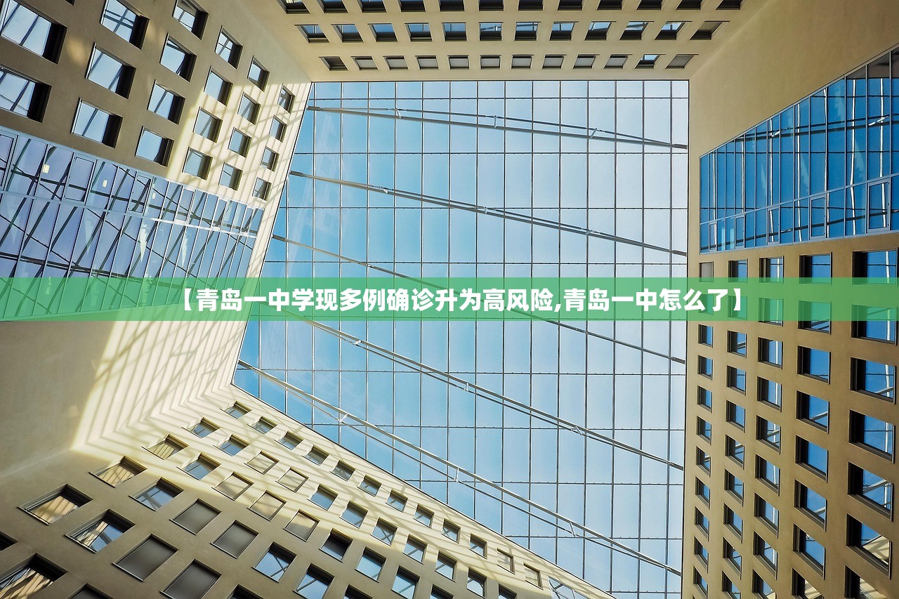 【青岛一中学现多例确诊升为高风险,青岛一中怎么了】 【青岛一中学现多例确诊升为高风险,青岛一中怎么了】