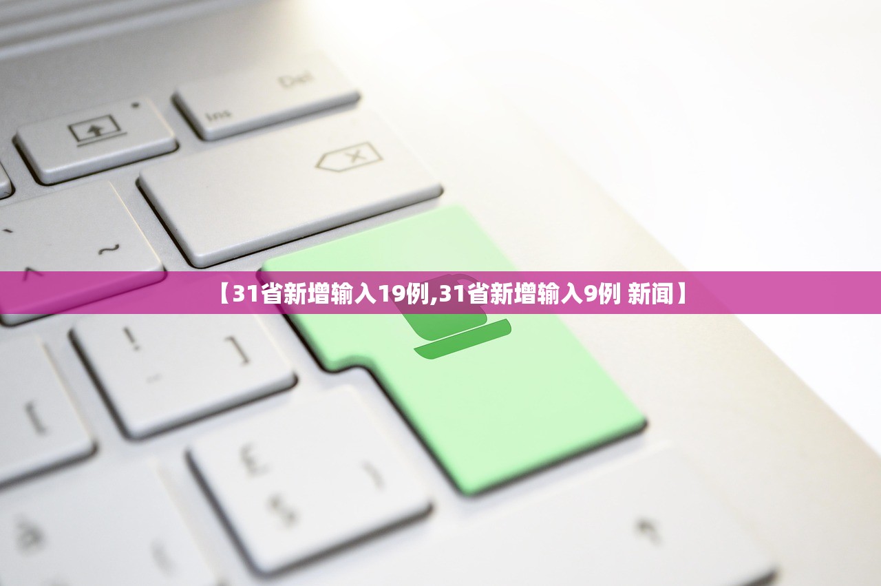 【31省新增输入19例,31省新增输入9例 新闻】 【31省新增输入19例,31省新增输入9例 新闻】