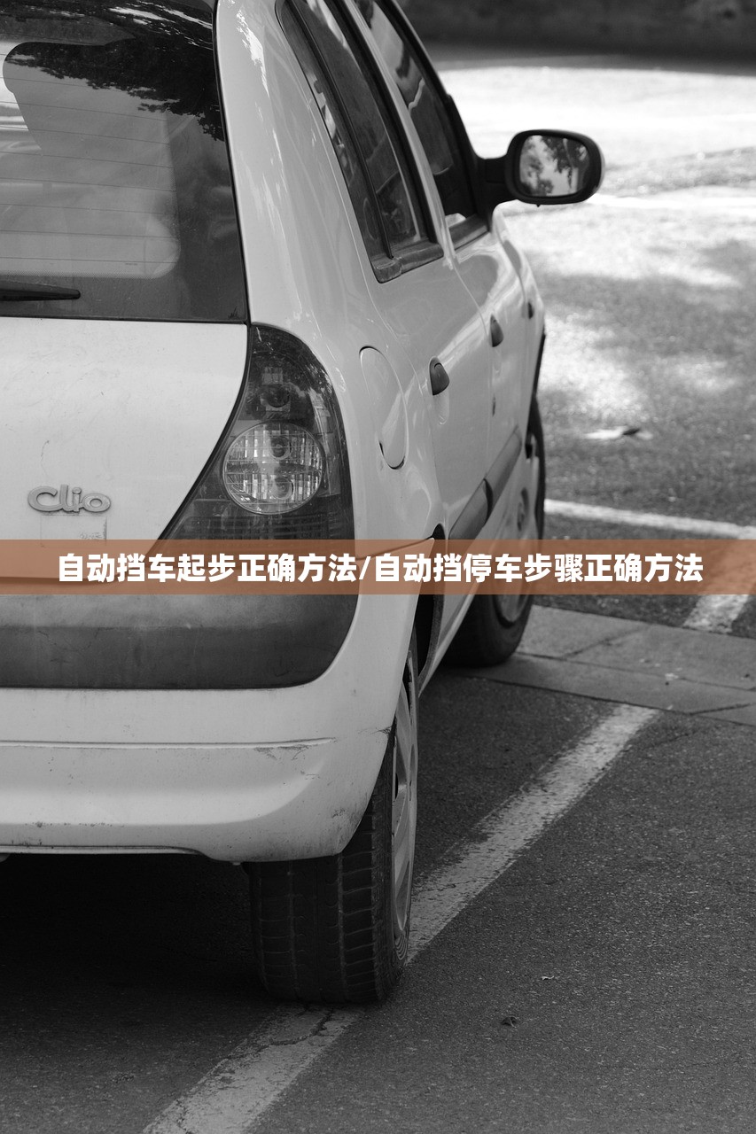 自动挡车起步正确方法/自动挡停车步骤正确方法