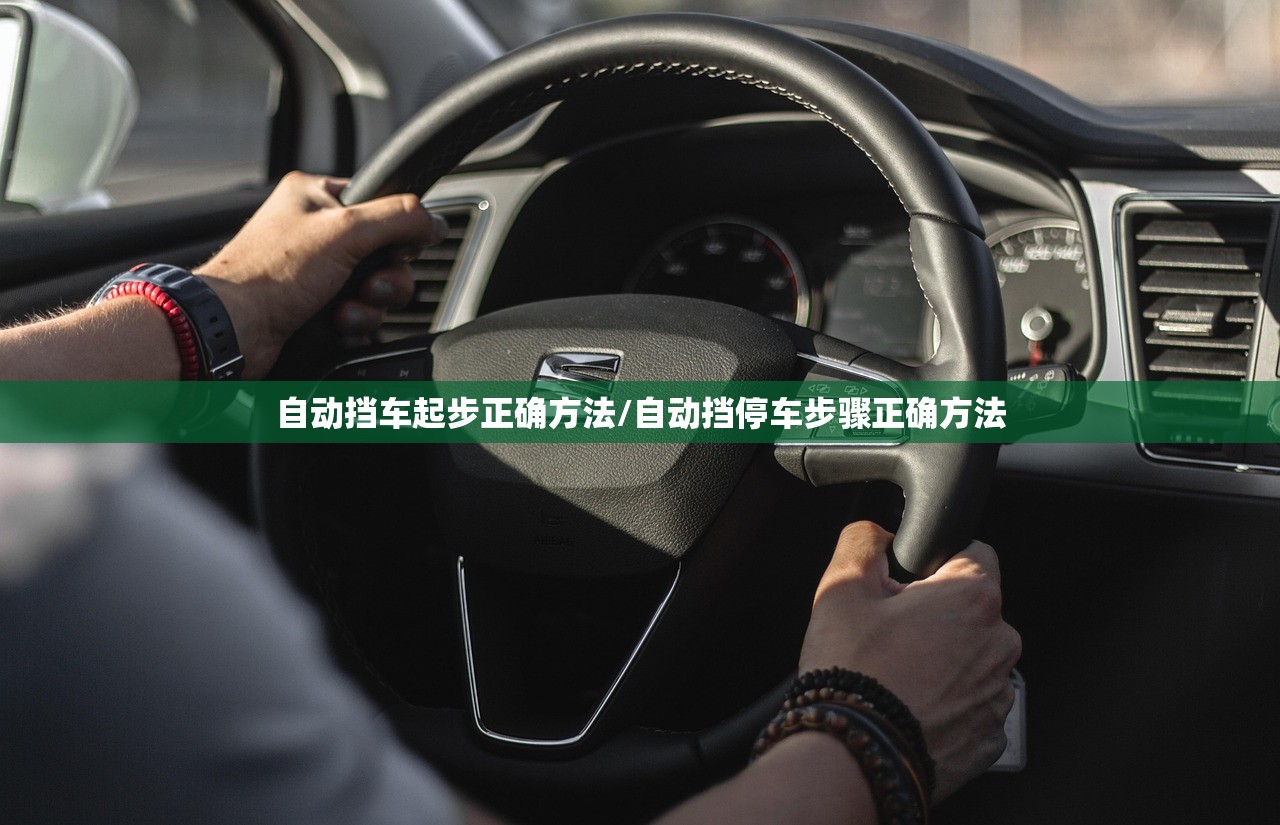 自动挡车起步正确方法/自动挡停车步骤正确方法