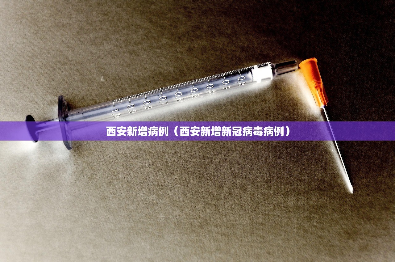 西安新增病例(西安新增新冠病毒病例) 西安新增病例(西安新增新冠病毒病例)