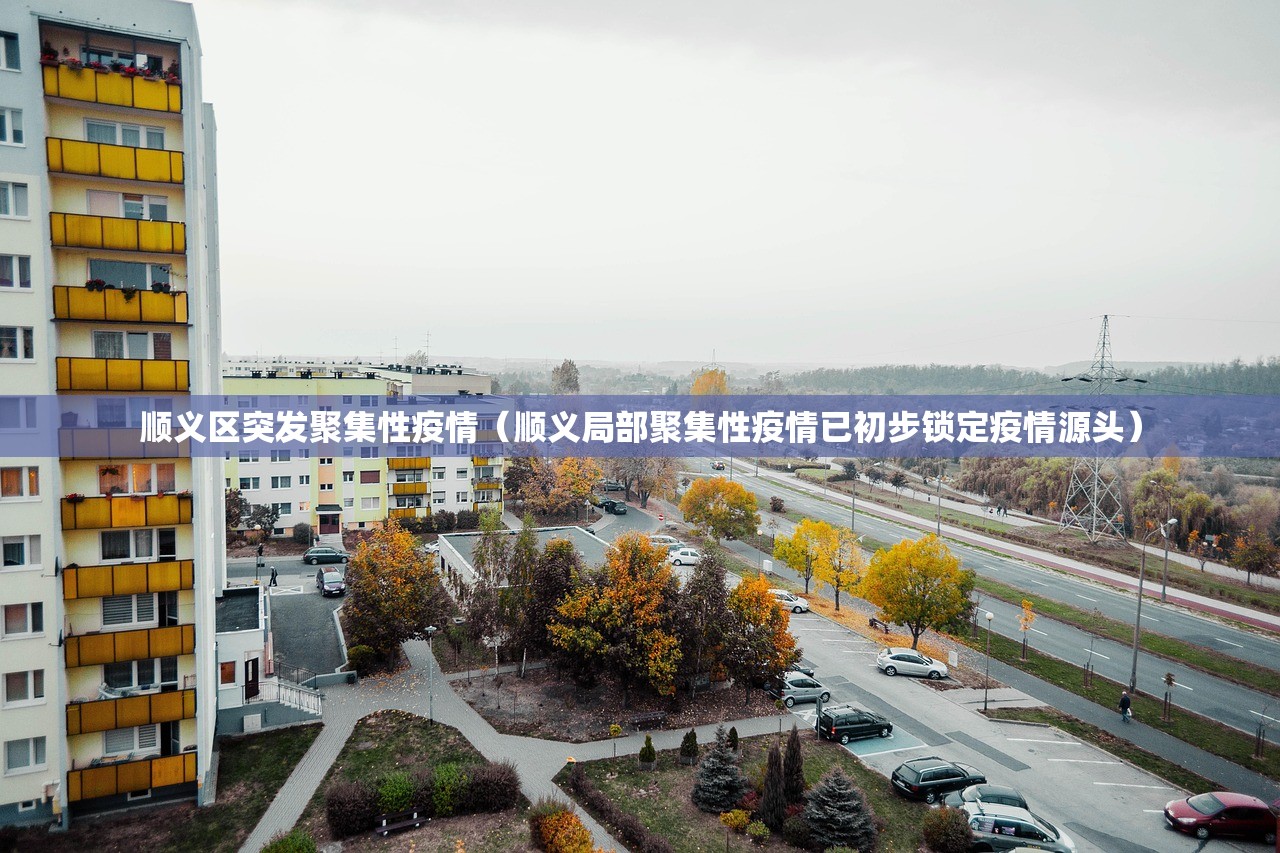 顺义区突发聚集性疫情（顺义局部聚集性疫情已初步锁定疫情源头）