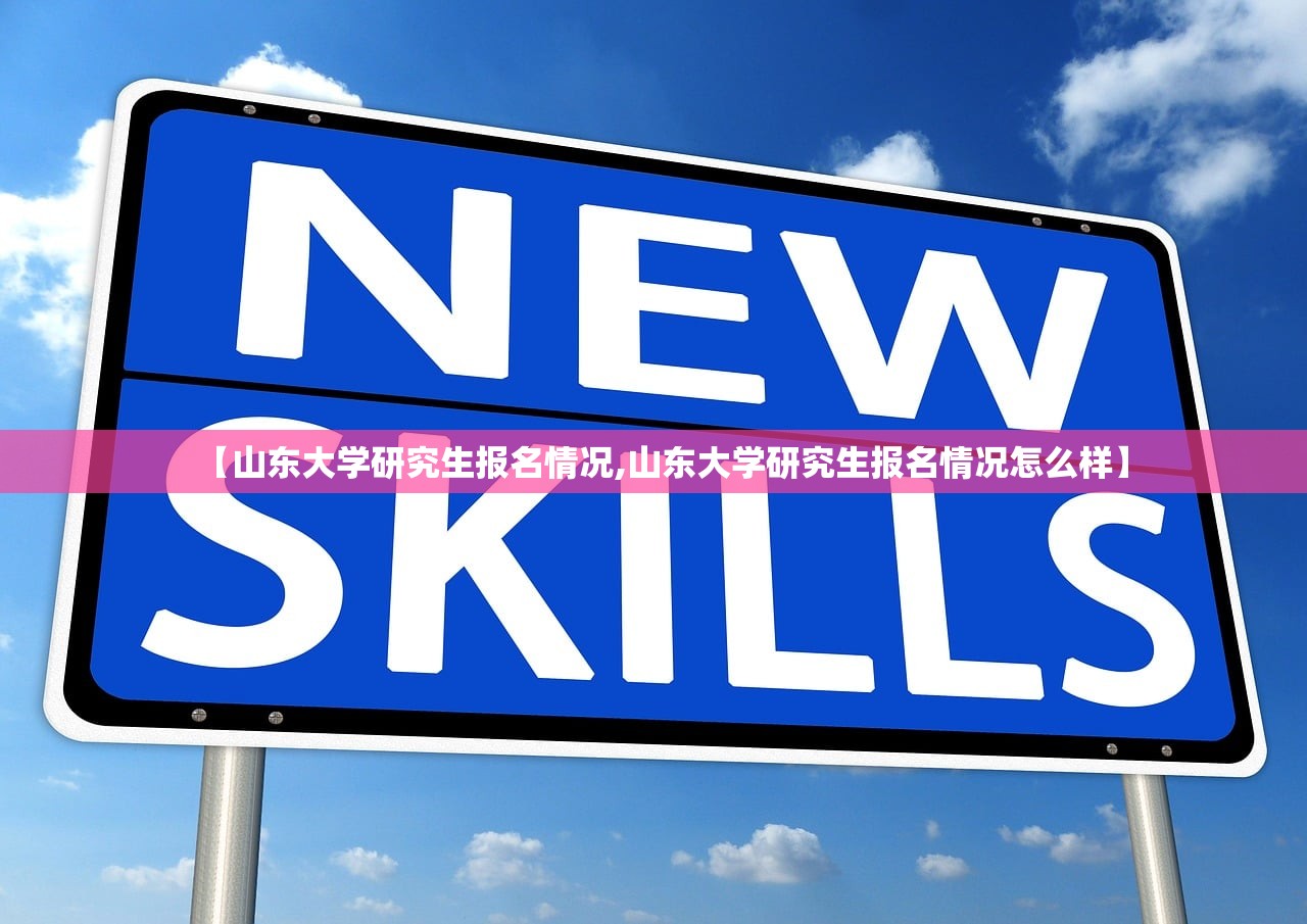 【山东大学研究生报名情况,山东大学研究生报名情况怎么样】 【山东大学研究生报名情况,山东大学研究生报名情况怎么样】