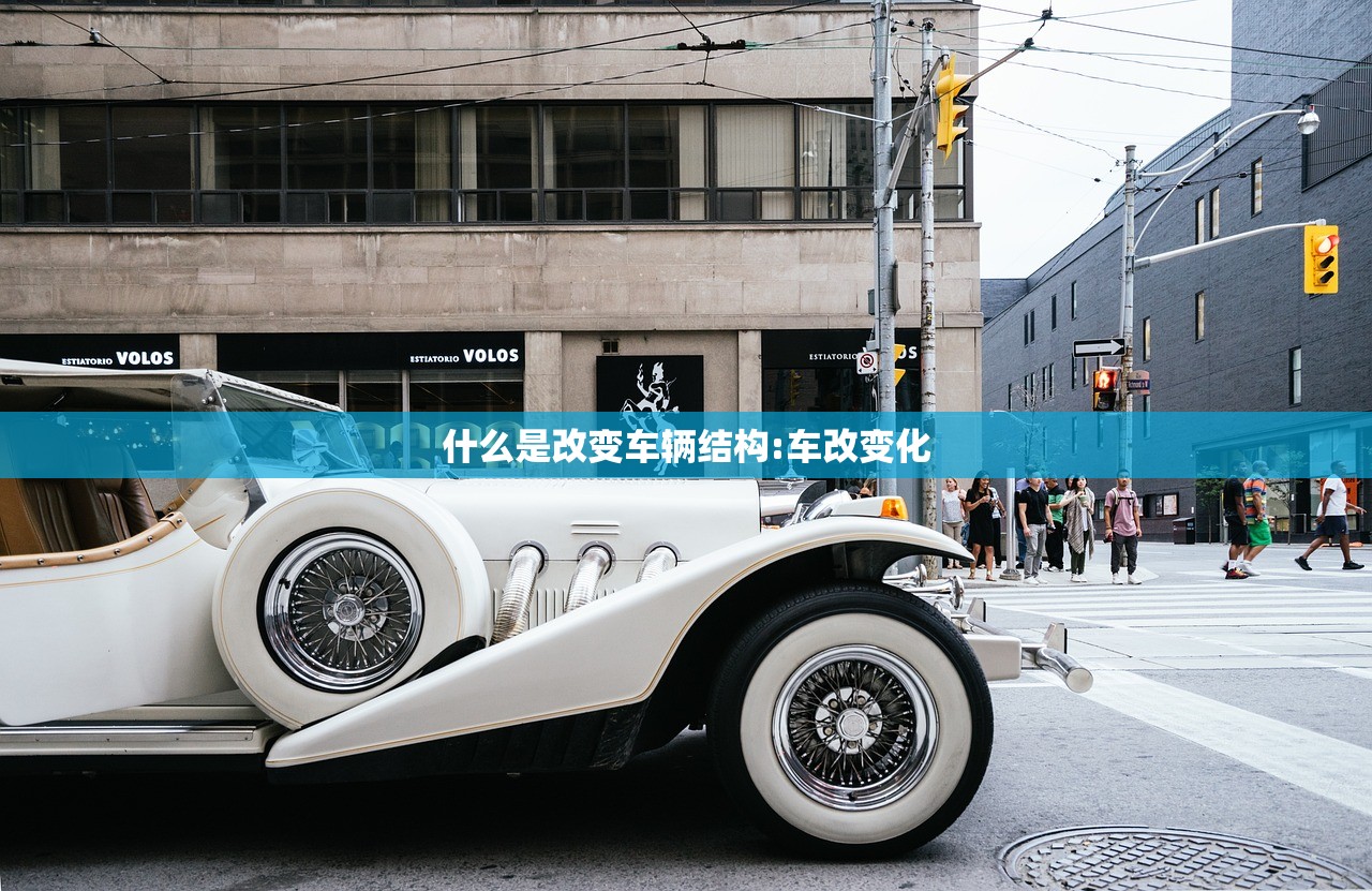 什么是改变车辆结构:车改变化 什么是改变车辆结构:车改变化