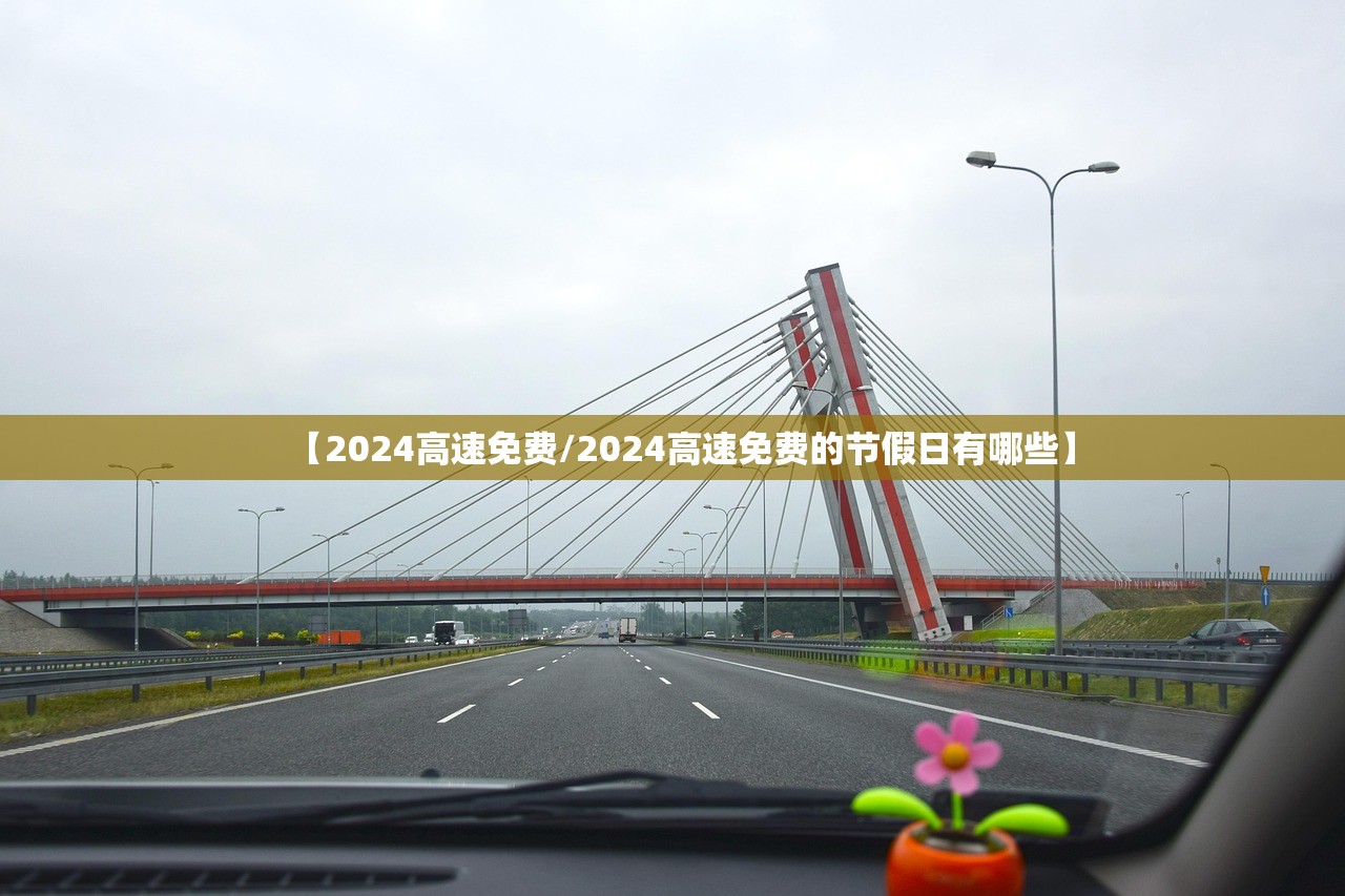 【2024高速免费/2024高速免费的节假日有哪些】 【2024高速免费/2024高速免费的节假日有哪些】