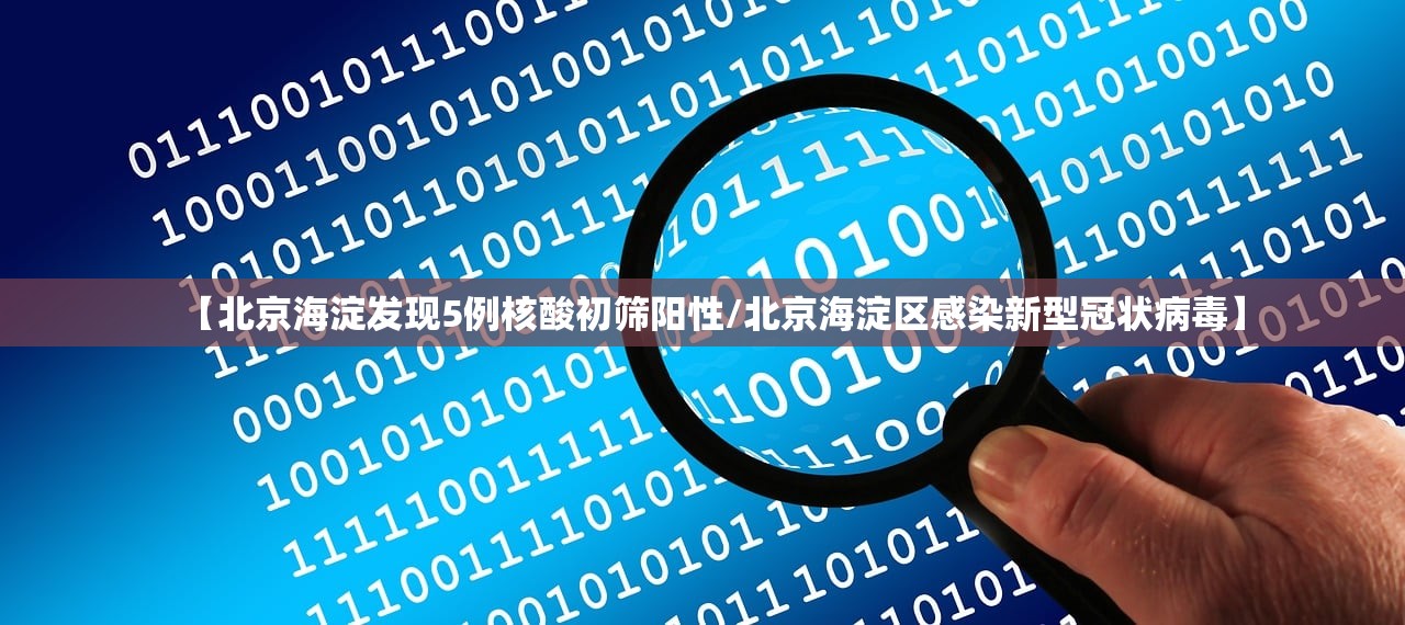 【北京海淀发现5例核酸初筛阳性/北京海淀区感染新型冠状病毒】