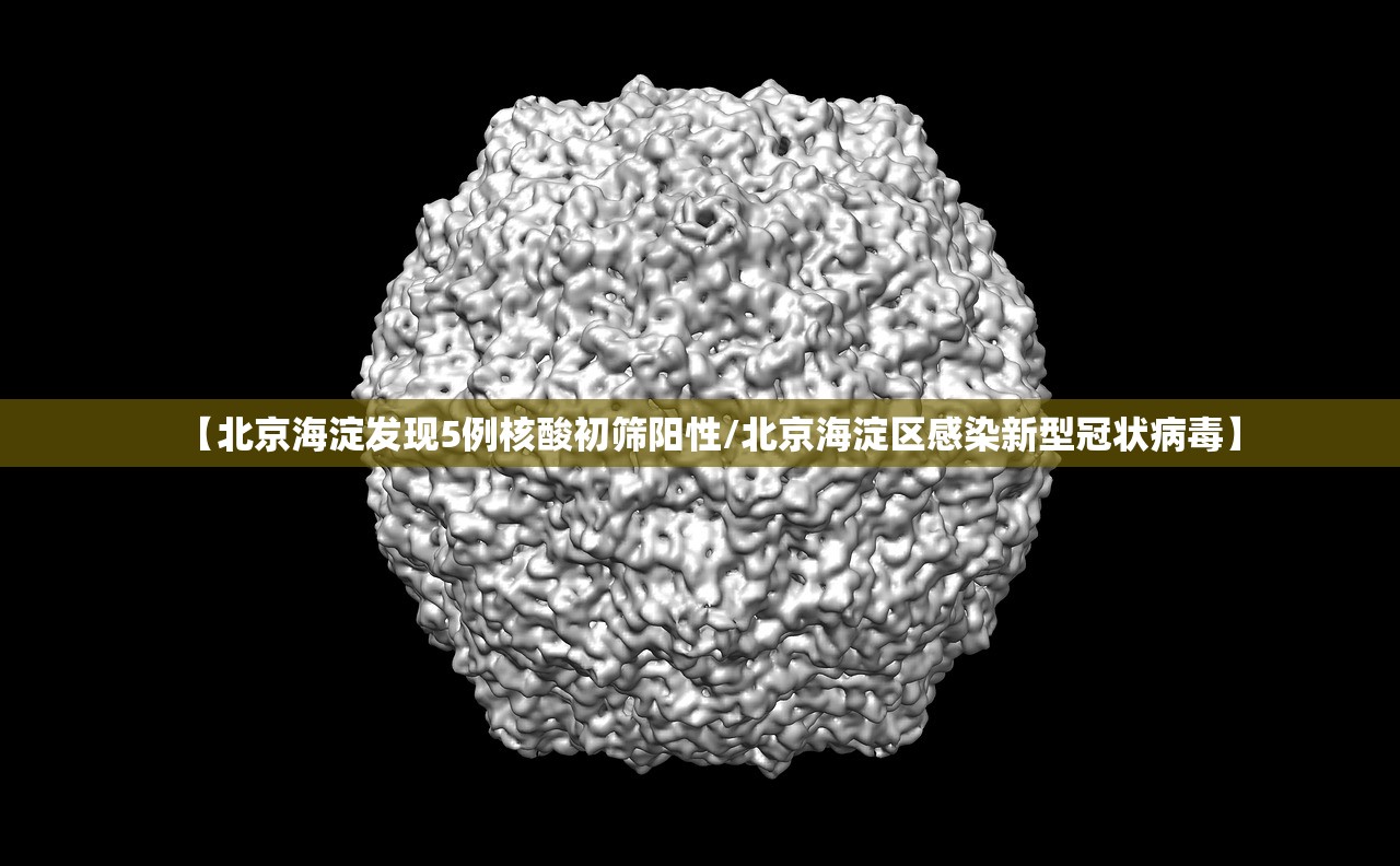 【北京海淀发现5例核酸初筛阳性/北京海淀区感染新型冠状病毒】