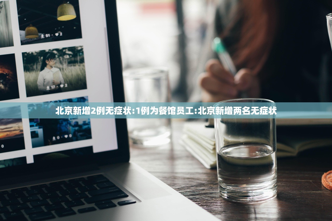 北京新增2例无症状:1例为餐馆员工:北京新增两名无症状