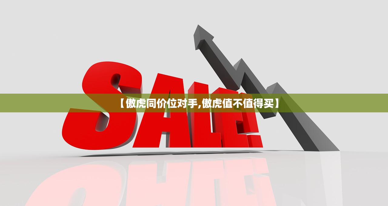 【傲虎同价位对手,傲虎值不值得买】
