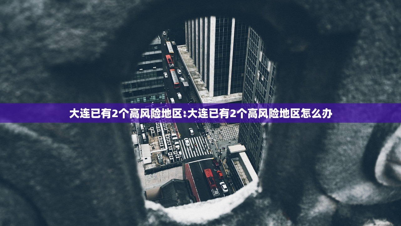 大连已有2个高风险地区:大连已有2个高风险地区怎么办