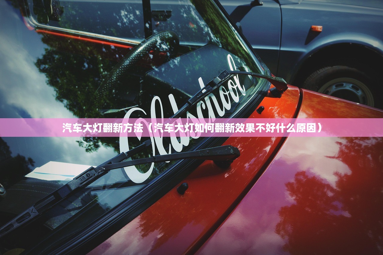 汽车大灯翻新方法（汽车大灯如何翻新效果不好什么原因）