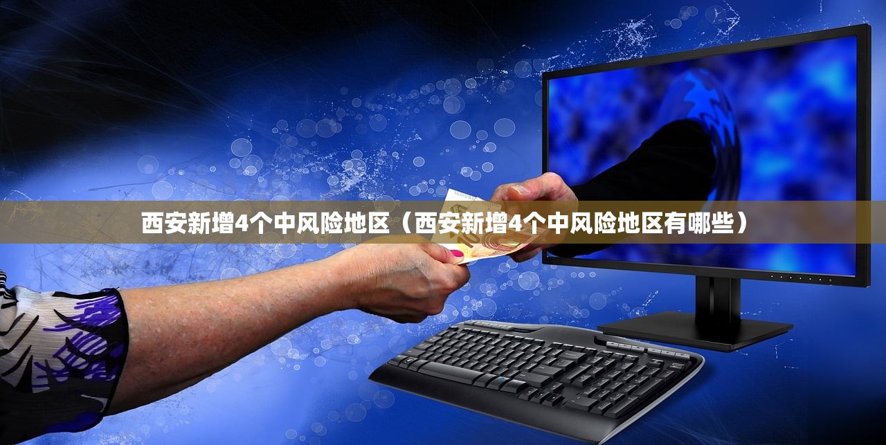西安新增4个中风险地区（西安新增4个中风险地区有哪些）