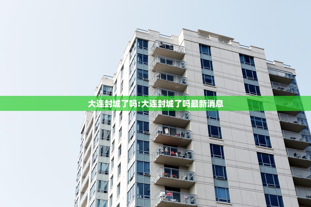 大连封城了吗:大连封城了吗最新消息