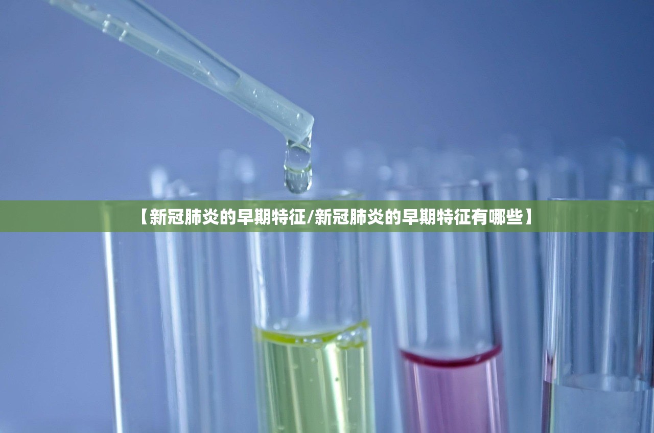 【新冠肺炎的早期特征/新冠肺炎的早期特征有哪些】