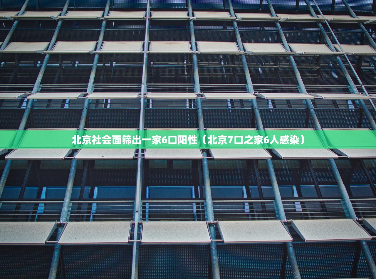 北京社会面筛出一家6口阳性（北京7口之家6人感染）