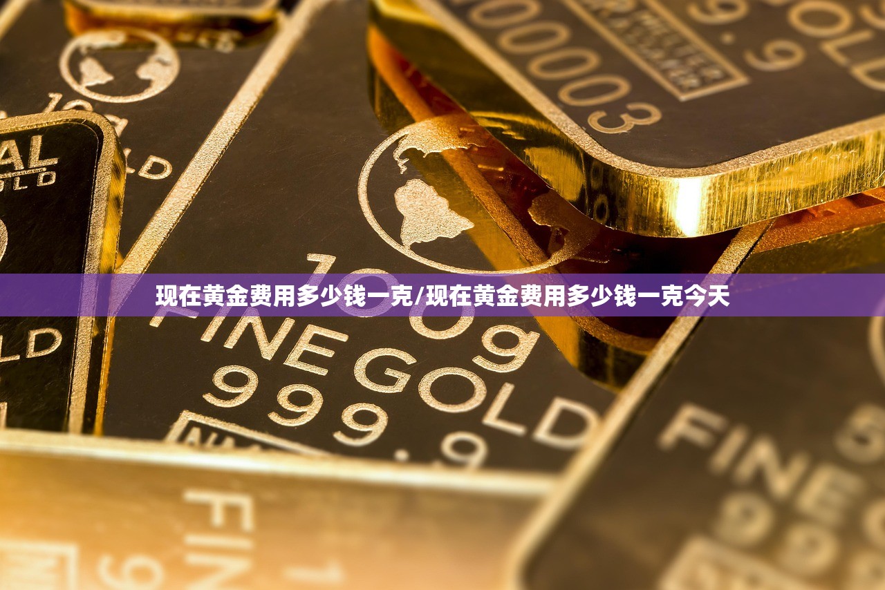 现在黄金费用多少钱一克/现在黄金费用多少钱一克今天