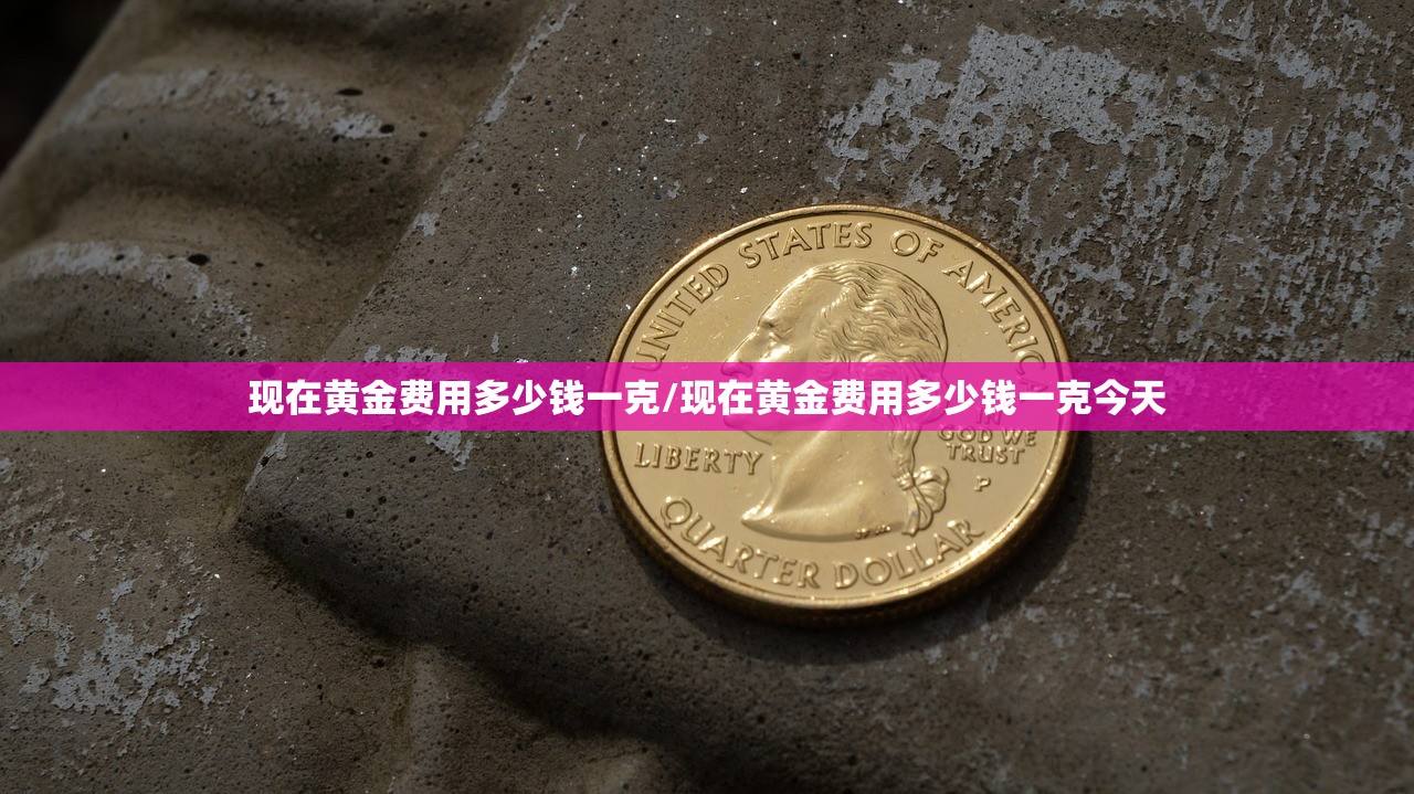 现在黄金费用多少钱一克/现在黄金费用多少钱一克今天