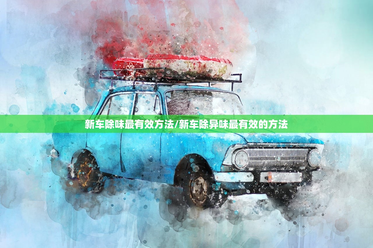 新车除味最有效方法/新车除异味最有效的方法