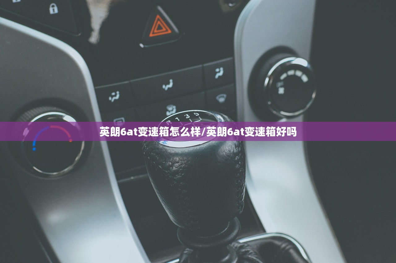 英朗6at变速箱怎么样/英朗6at变速箱好吗