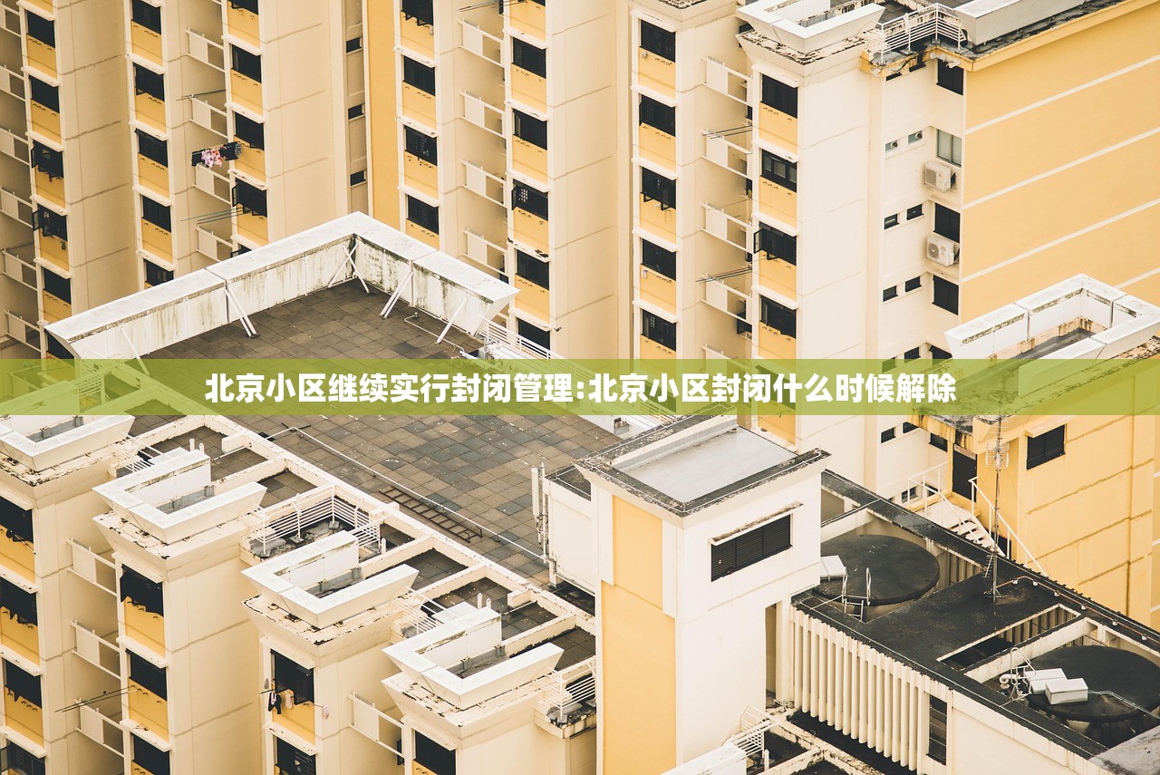北京小区继续实行封闭管理:北京小区封闭什么时候解除
