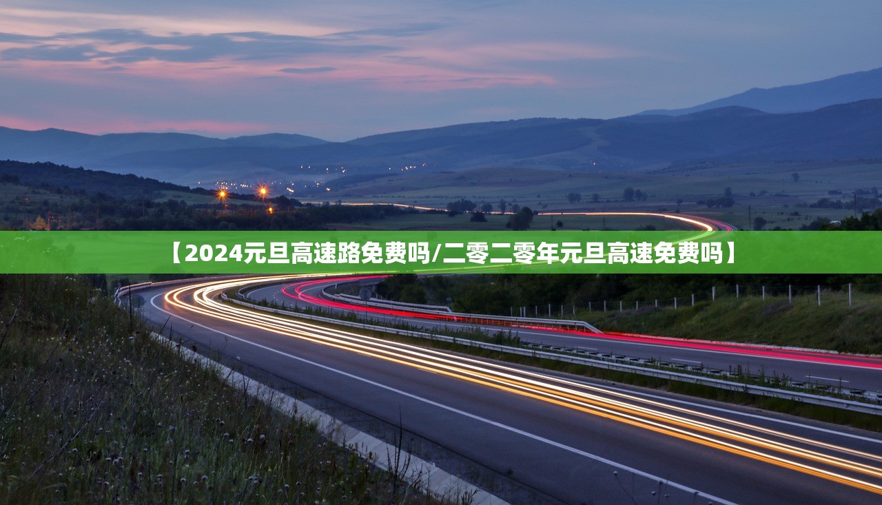 【2024元旦高速路免费吗/二零二零年元旦高速免费吗】