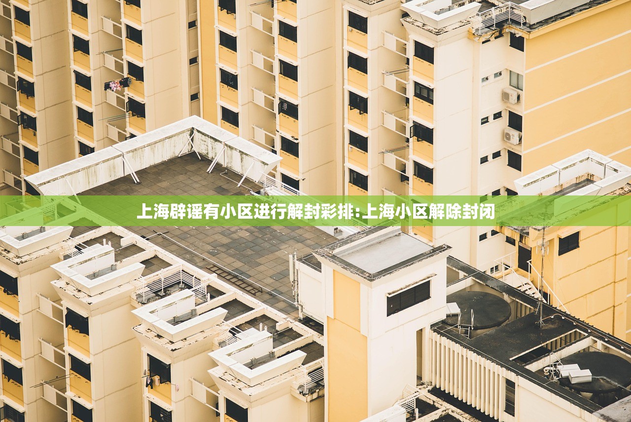 上海辟谣有小区进行解封彩排:上海小区解除封闭