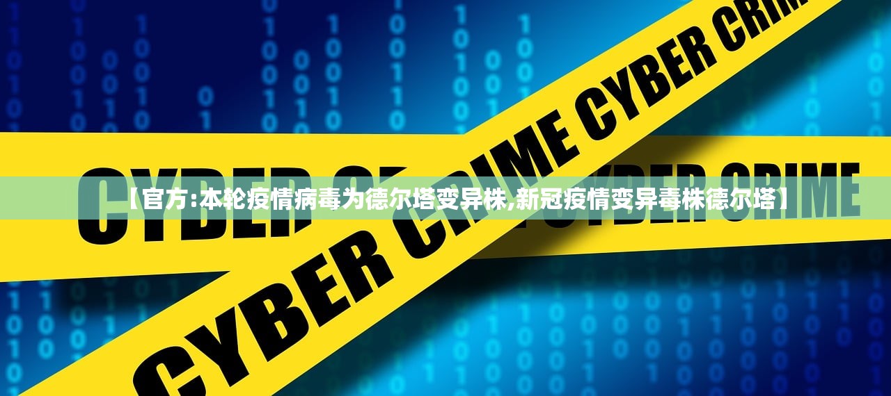 【官方:本轮疫情病毒为德尔塔变异株,新冠疫情变异毒株德尔塔】