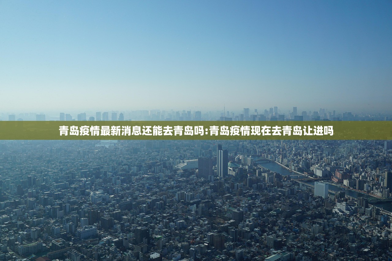青岛疫情最新消息还能去青岛吗:青岛疫情现在去青岛让进吗