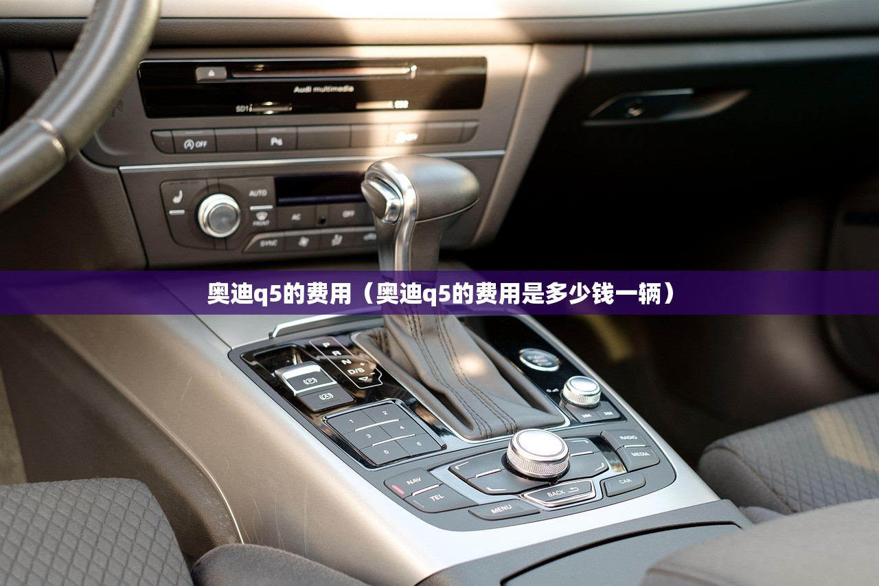 奥迪q5的费用（奥迪q5的费用是多少钱一辆）