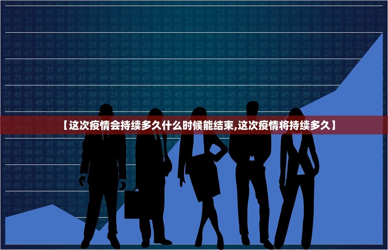 【这次疫情会持续多久什么时候能结束,这次疫情将持续多久】 【这次疫情会持续多久什么时候能结束,这次疫情将持续多久】