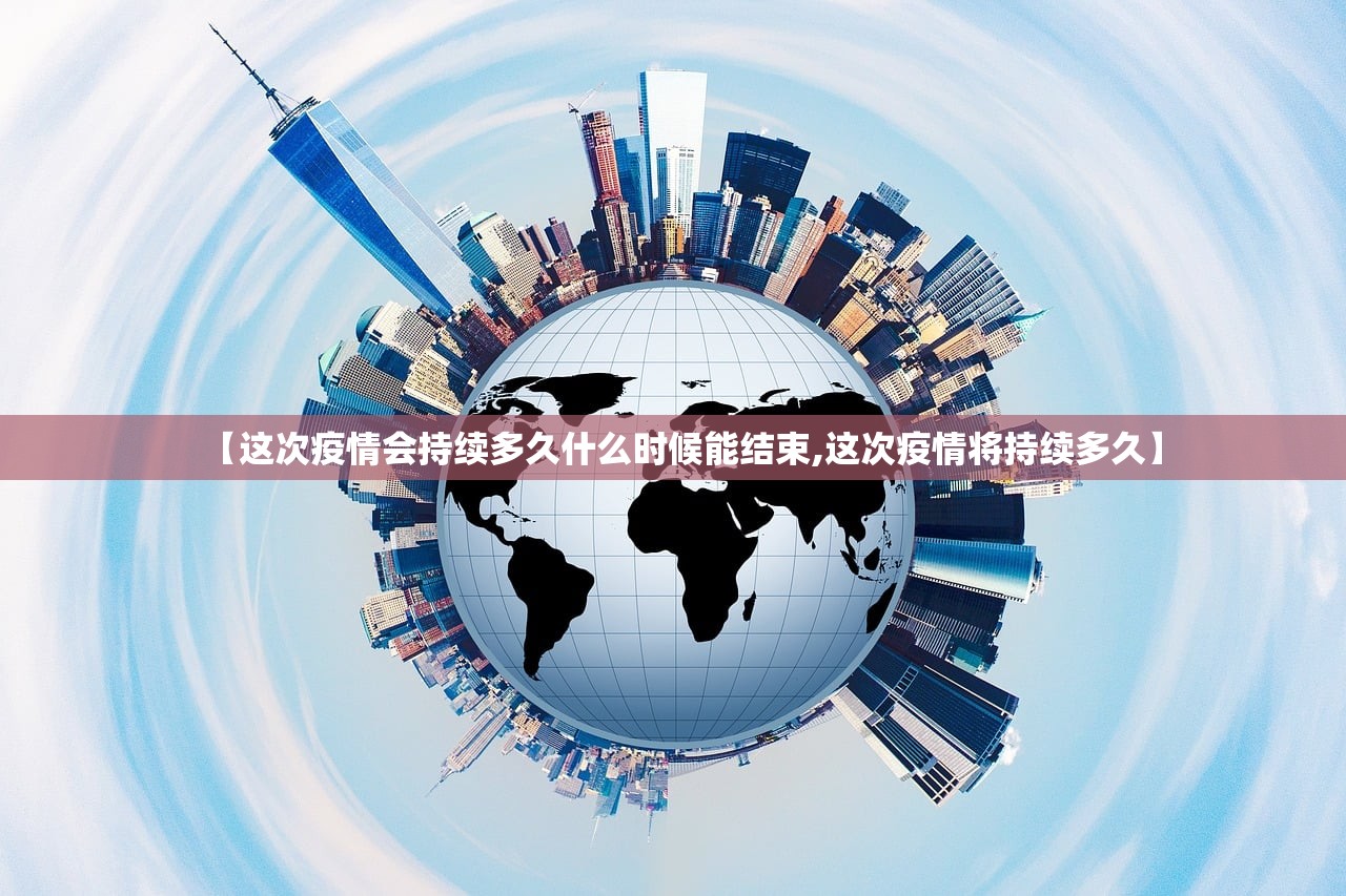 【这次疫情会持续多久什么时候能结束,这次疫情将持续多久】 【这次疫情会持续多久什么时候能结束,这次疫情将持续多久】
