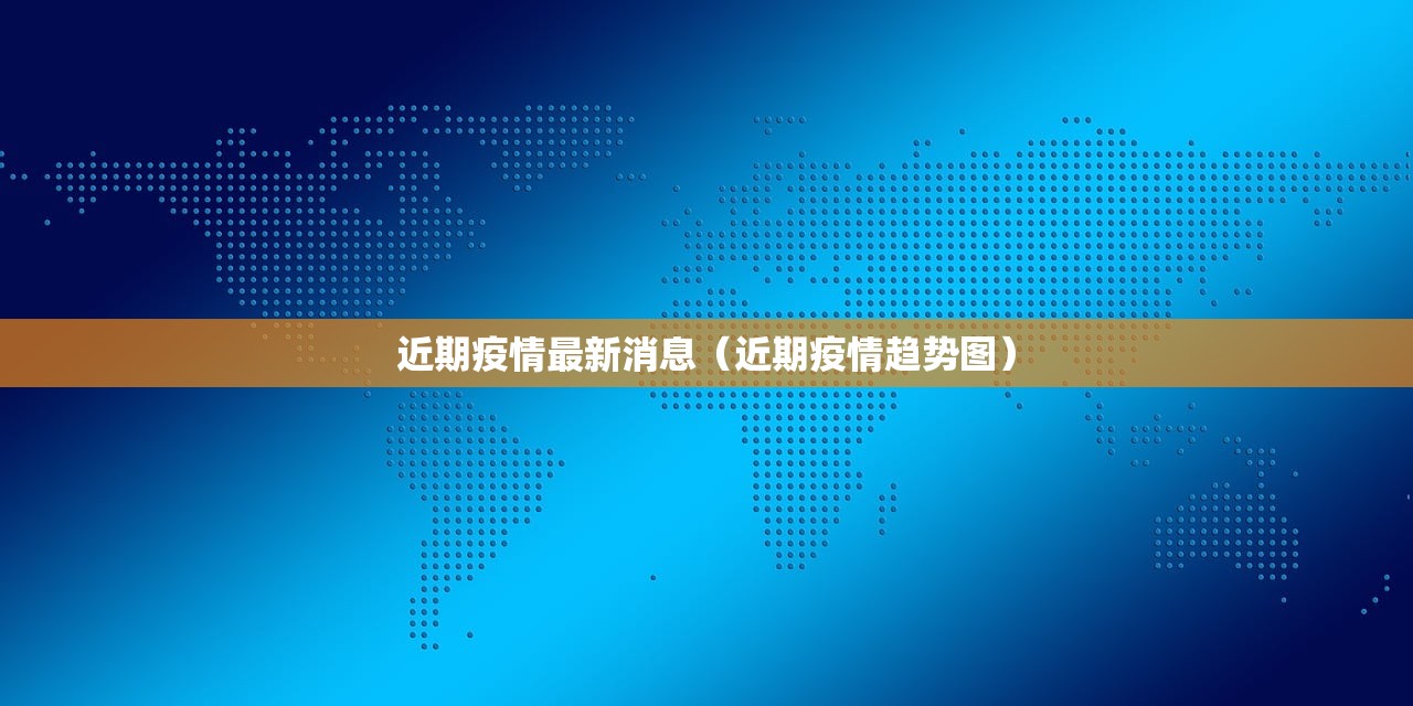 近期疫情最新消息（近期疫情趋势图）