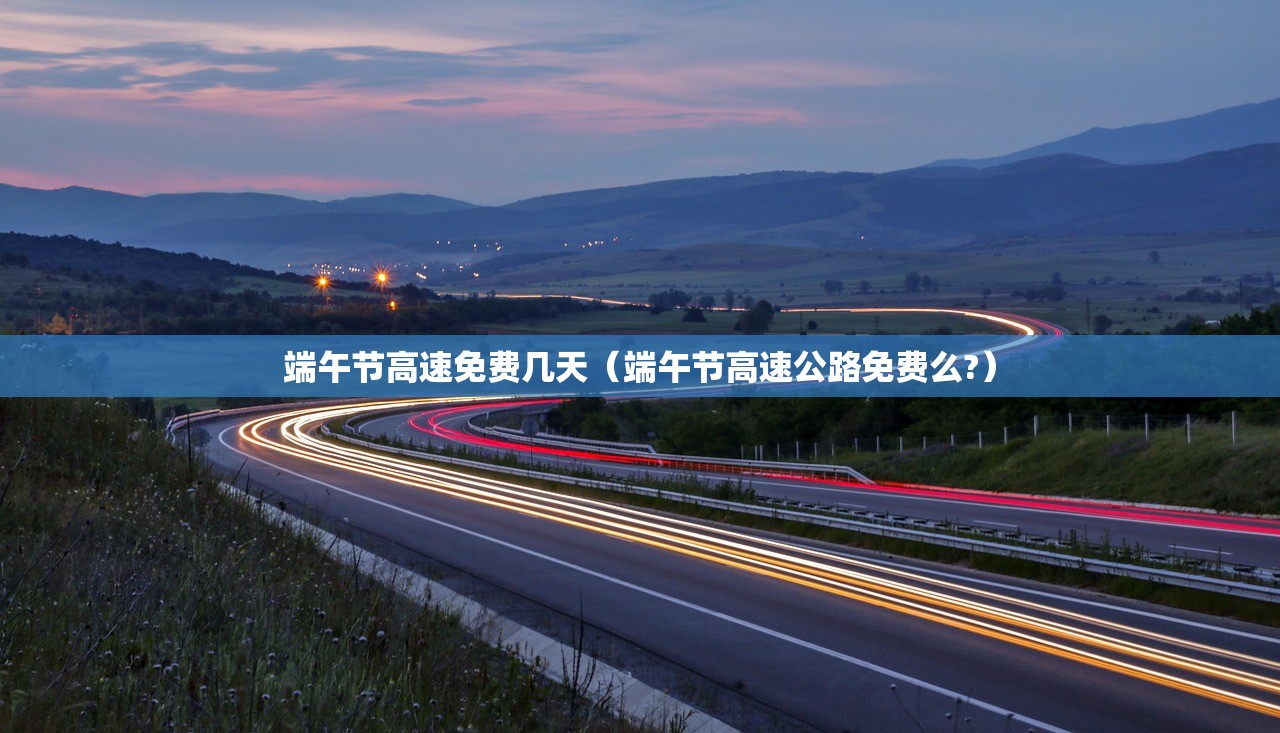 端午节高速免费几天（端午节高速公路免费么?）