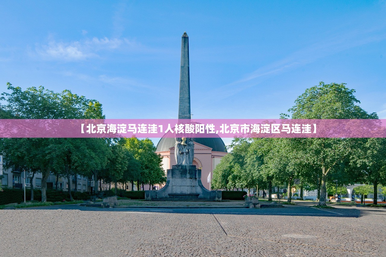 【北京海淀马连洼1人核酸阳性,北京市海淀区马连洼】