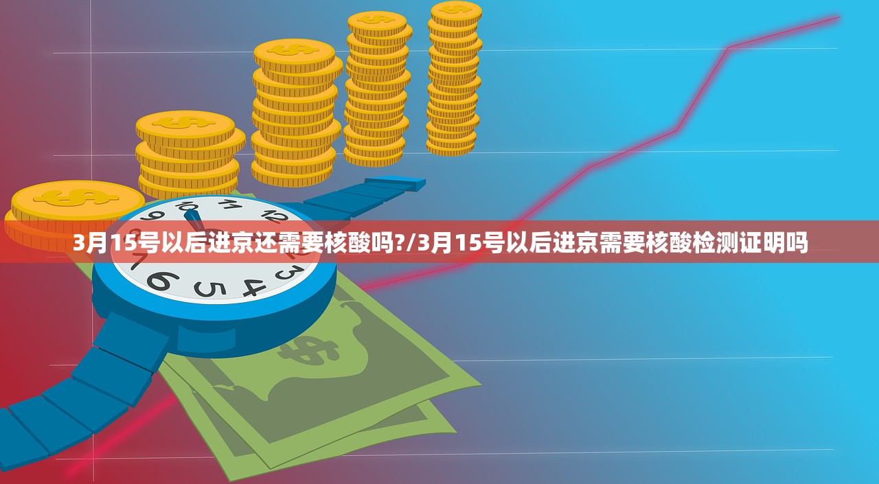3月15号以后进京还需要核酸吗?/3月15号以后进京需要核酸检测证明吗 3月15号以后进京还需要核酸吗?/3月15号以后进京需要核酸检测证明吗