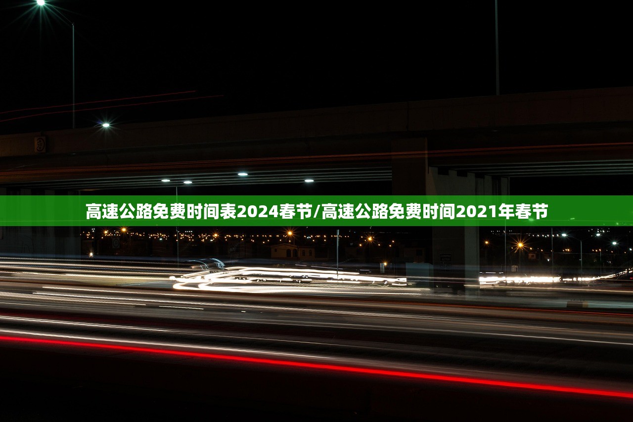 高速公路免费时间表2024春节/高速公路免费时间2021年春节 高速公路免费时间表2024春节/高速公路免费时间2021年春节