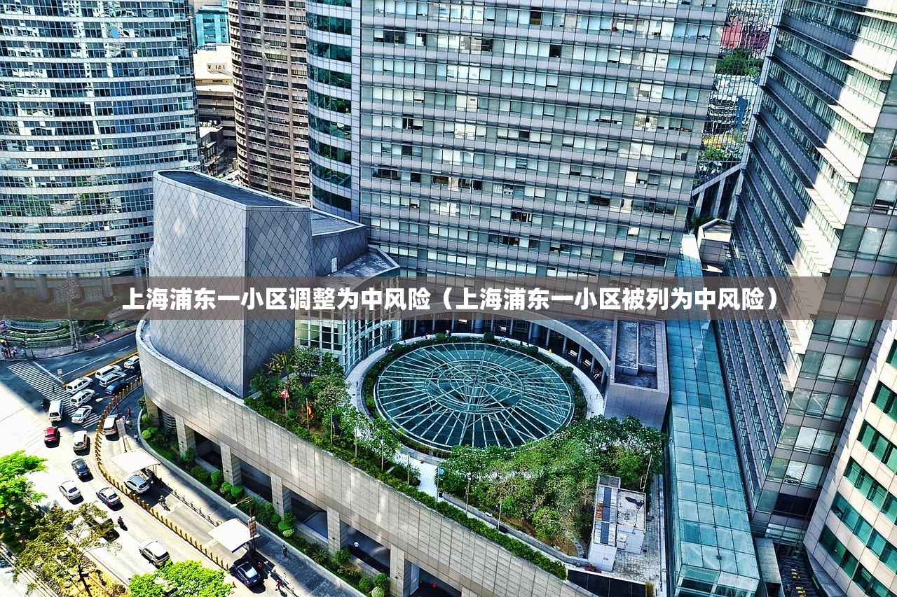 上海浦东一小区调整为中风险（上海浦东一小区被列为中风险）